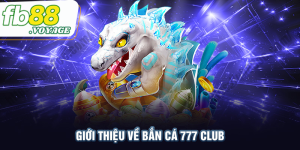 Bắn Cá 777club - Review Từ A-Z Thiên Đường Bắn Cá Từ FB88