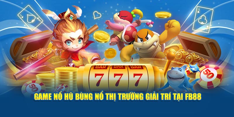 Game nổ hũ bùng nổ thị trường giải trí tại FB88